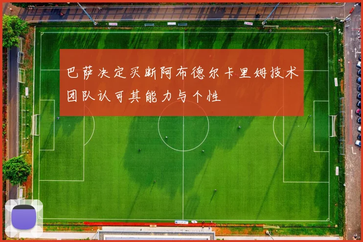 巴萨决定买断阿布德尔卡里姆技术团队认可其能力与个性