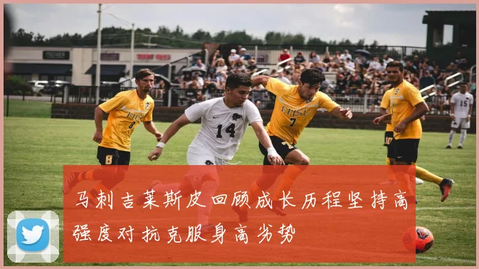 马刺吉莱斯皮回顾成长历程坚持高强度对抗克服身高劣势