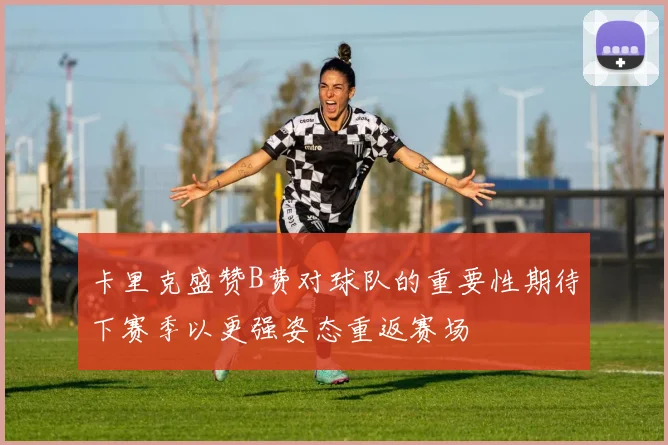 卡里克盛赞B费对球队的重要性期待下赛季以更强姿态重返赛场