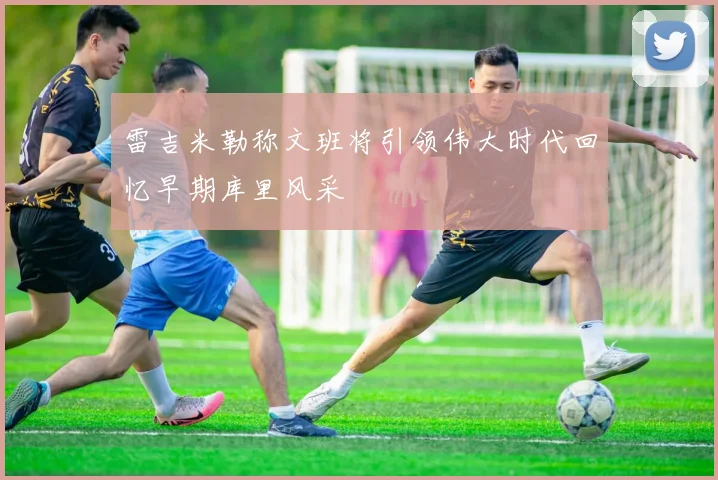 雷吉米勒称文班将引领伟大时代回忆早期库里风采