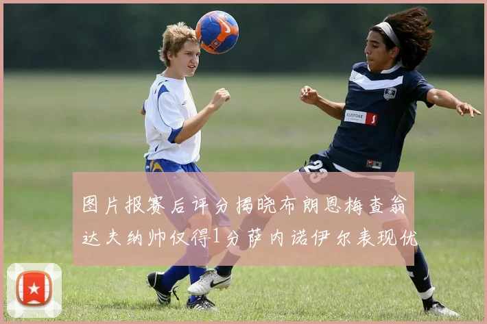 图片报赛后评分揭晓布朗恩梅查翁达夫纳帅仅得1分萨内诺伊尔表现优异获3分